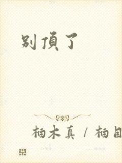 别顶了