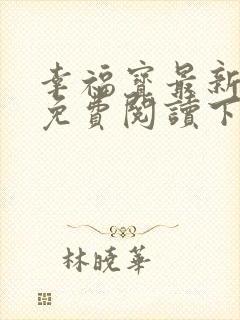 幸福宝最新章节免费阅读下载小说