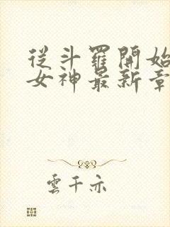 从斗罗开始俘获女神最新章节列表