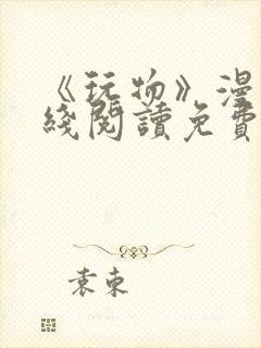 《玩物》漫画在线阅读免费下拉式