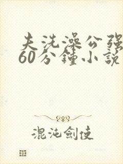 夫洗澡公强我了60分钟小说
