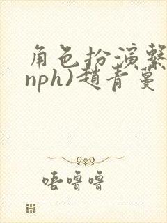 角色扮演系统(nph)赵青蔓