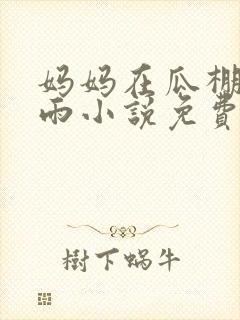 妈妈在瓜棚里躲雨小说免费阅读全文