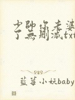 少帅你老婆又跑了无删减txt