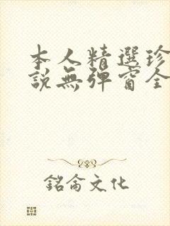 本人精选珍藏小说无弹窗全文阅读