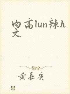 肉高lun辣h文