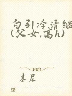 勾引冷清继父后(父女,高h)