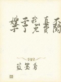 嫂子我真不是傻子了免费阅读全文
