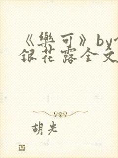 《乐可》by金银花露全文免费阅读
