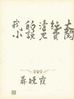 我的清纯大小姐小说免费阅读