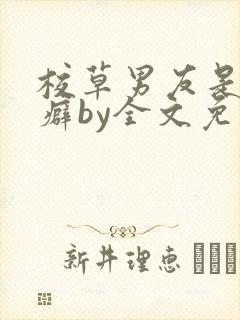 校草男友是绿帽癖by全文免费阅读小说封面