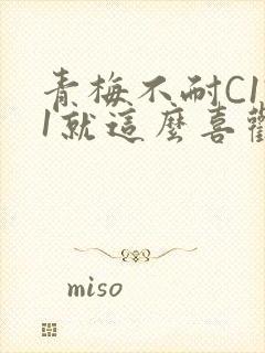 青梅不耐C1V1就这么喜欢学长
