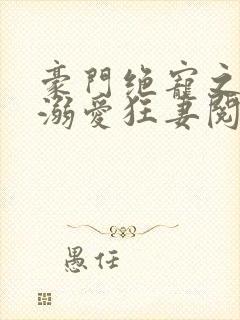 豪门绝宠之峥少溺爱狂妻阅读