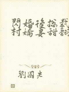闪婚后总裁的农村娇妻甜翻了短视频