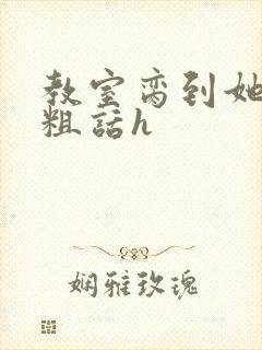 教室脔到她哭h粗话h