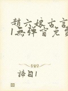 赵六娘古言1v1无弹窗免费阅读