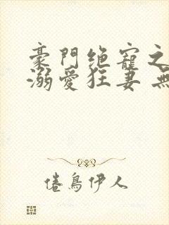 豪门绝宠之峥少溺爱狂妻 无弹窗