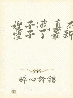 嫂子:我真不是傻子了最新免费阅读