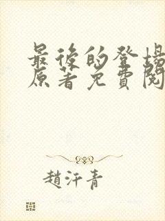 最后的登场小说原著免费阅读最新章节封面