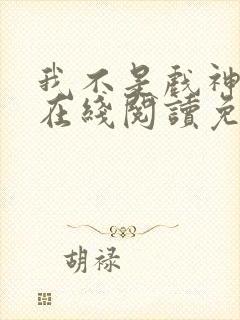 我不是戏神小说在线阅读免费txt
