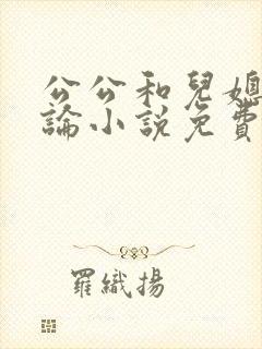公公和儿媳妇乱论小说免费阅读