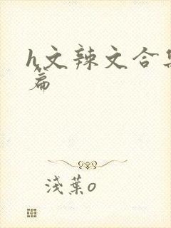 h文辣文合集短篇