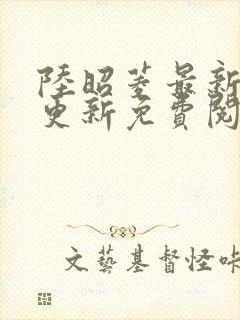 陆昭菱最新章节更新免费阅读小说