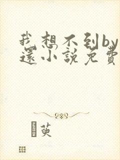 我想不到by孟还小说免费阅读