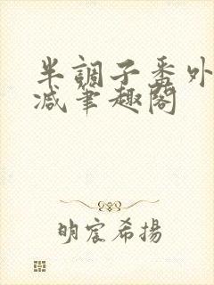 半调子番外无删减笔趣阁