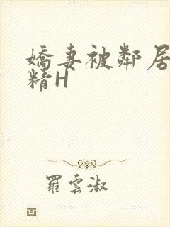娇妻被邻居灌满精H