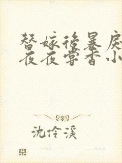 替嫁后暴戾王爷夜夜尝香小说叫什么名字