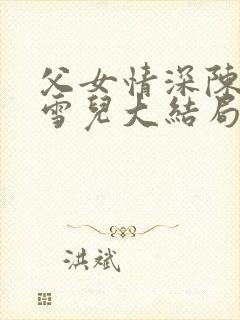 父女情深陈东陈雪儿大结局