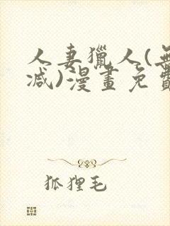 人妻猎人(无删减)漫画免费全集