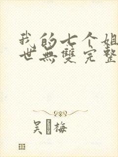 我的七个姐姐绝世无双完整版免费