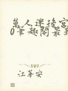 万人迷后宫我当0笔趣阁最新章节