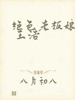 绝色老板娘全文 王浩