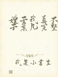 嫂子我真不是傻子叶凡完整版免费