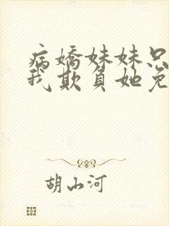 病娇妹妹只想让我欺负她免费在线阅读