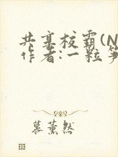 共享校霸(N)作者:一粒笋免费阅读