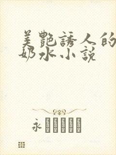 美艳诱人的麻麻奶水小说