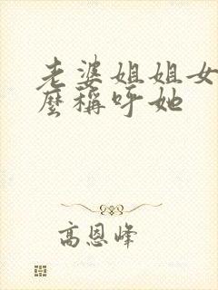 老婆姐姐女儿怎么称呼她
