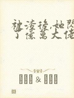 被渣后,她闪婚了亿万大佬