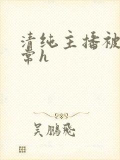 清纯主播被脔日常h