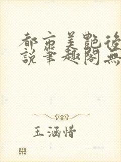 都市美艳后宫小说笔趣阁无弹阁