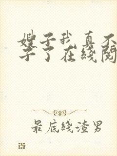 嫂子我真不是傻子了在线阅读