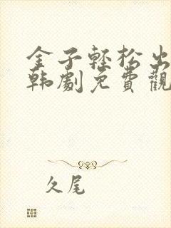 金子轻松出来吧韩剧免费观看全集