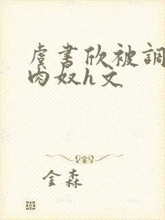 虞书欣被调教成肉奴h文