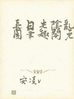 长日光阴乱作一团笔趣阁免费阅读无