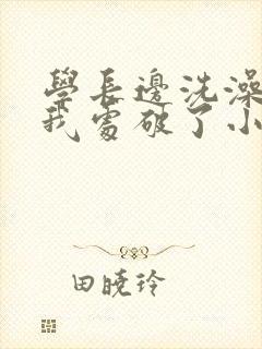 学长边洗澡边把我处破了小说封面