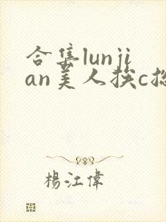 合集lunjian美人挨c总受双性小说